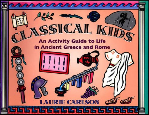 Classical Kids: an Activity Guide to Life in Ancient Greece and Rome