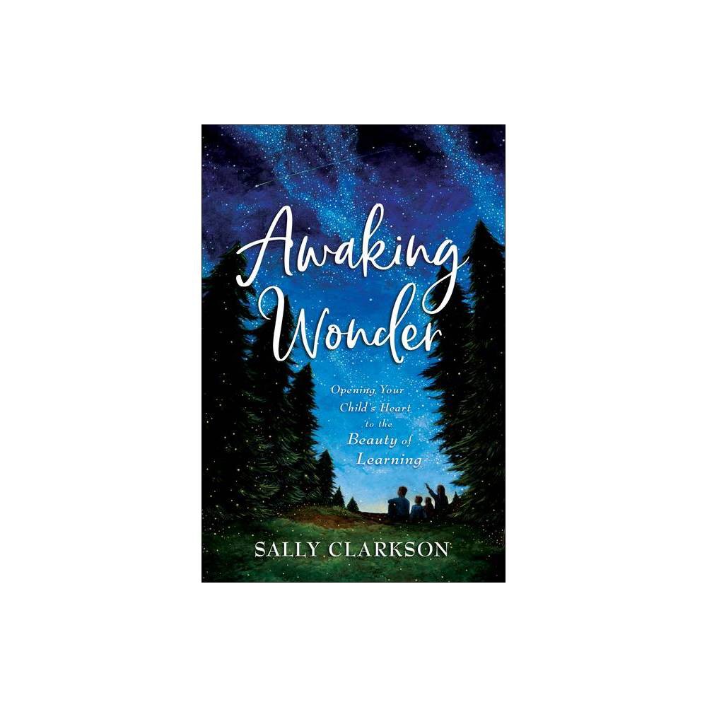 Awaking Wonder: Opening Your Child S Heart to the Beauty of Learning