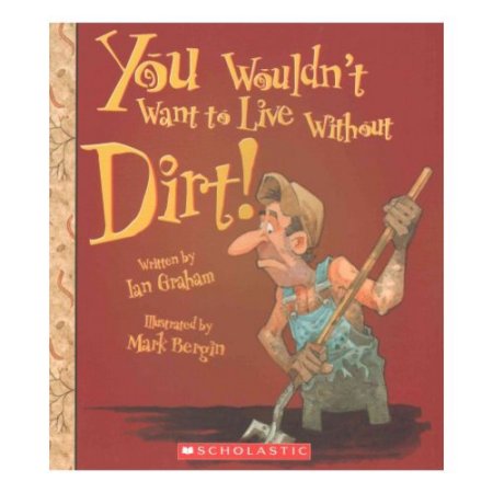 You Wouldn't Want to Live Without Dirt!