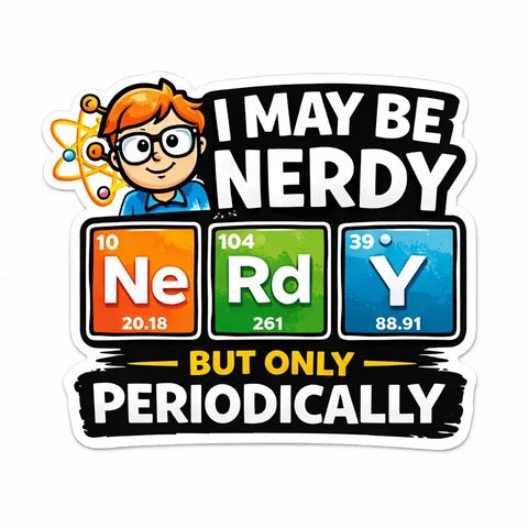 I MAY BE NERDY BUT ONLY PERIODICALLY (NERDY CHEMIST)