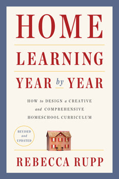 Home Learning Year by Year - How to Design a Creative and Comprehensive HS