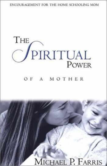 The Spiritual Power of a Mother: Encouragement for the Homeschool Mom