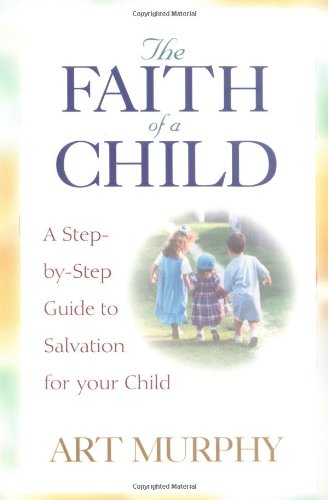 The Faith of a Child: a Step-by-Step Guide to Salvation for Your Child