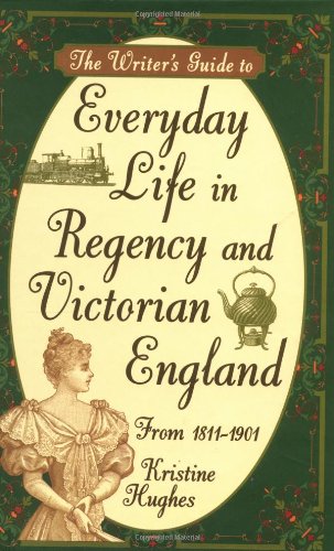 The Writer's Guide to Everyday Life in Regency and Victorian England